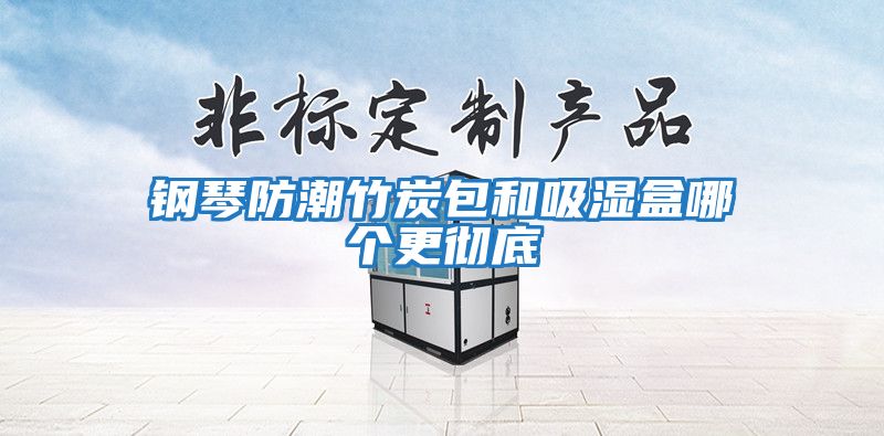 鋼琴防潮竹炭包和吸濕盒哪個(gè)更徹底