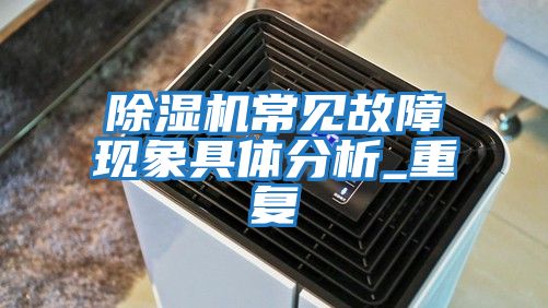 除濕機常見故障現(xiàn)象具體分析_重復