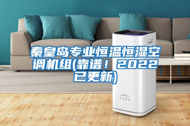 秦皇島專業(yè)恒溫恒濕空調(diào)機(jī)組(靠譜！2022已更新)