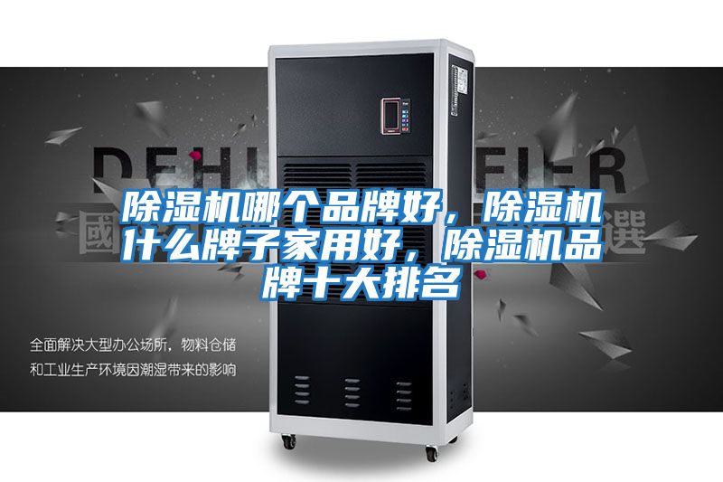 除濕機哪個品牌好，除濕機什么牌子家用好，除濕機品牌十大排名