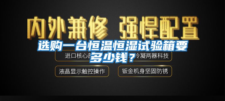 選購一臺恒溫恒濕試驗(yàn)箱要多少錢？