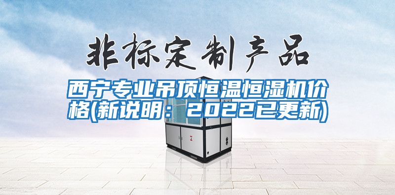 西寧專業(yè)吊頂恒溫恒濕機(jī)價格(新說明：2022已更新)