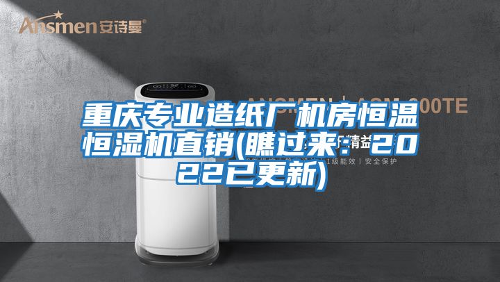 重慶專業(yè)造紙廠機(jī)房恒溫恒濕機(jī)直銷(瞧過來：2022已更新)